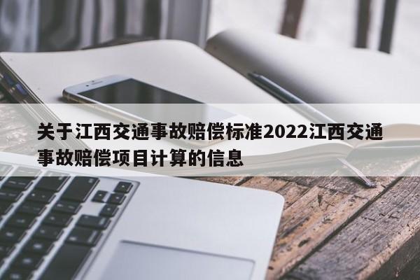 关于江西交通事故赔偿标准2022江西交通事故赔偿项目计算的信息